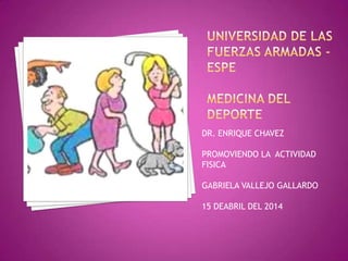 DR. ENRIQUE CHAVEZ
PROMOVIENDO LA ACTIVIDAD
FISICA
GABRIELA VALLEJO GALLARDO
15 DEABRIL DEL 2014
 