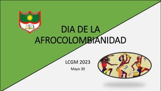 DIA DE LA
AFROCOLOMBIANIDAD
LCGM 2023
Mayo 30
 
