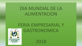 DIA MUNDIAL DE LA
ALIMENTACION
FERIA EMPRESARIAL Y
GASTRONOMICA
2018
 