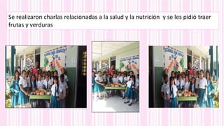 Se realizaron charlas relacionadas a la salud y la nutrición y se les pidió traer
frutas y verduras
 