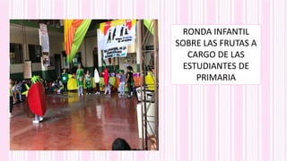 RONDA INFANTIL
SOBRE LAS FRUTAS A
CARGO DE LAS
ESTUDIANTES DE
PRIMARIA
 