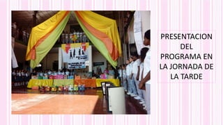 PRESENTACION
DEL
PROGRAMA EN
LA JORNADA DE
LA TARDE
 