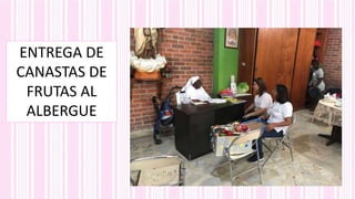 ENTREGA DE
CANASTAS DE
FRUTAS AL
ALBERGUE
 