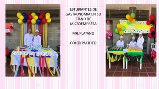 ESTUDIANTES DE
GASTRONOMIA EN SU
STAND DE
MICROEMPRESA
MR. PLATANO
COLOR PACIFICO
 