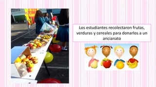 Los estudiantes recolectaron frutas,
verduras y cereales para donarlos a un
ancianato
 