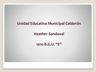 Unidad Educativa Municipal Calderón 
Heather Sandoval 
1ero B.G.U. “E” 
 