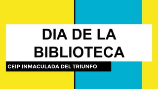 DIA DE LA
BIBLIOTECA
CEIP INMACULADA DEL TRIUNFO
 