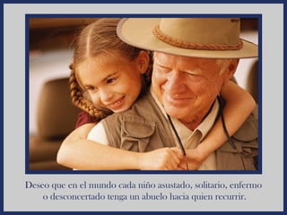 Deseo que en el mundo cada niño asustado, solitario, enfermo
    o desconcertado tenga un abuelo hacia quien recurrir.
 