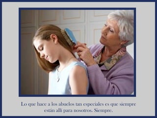 Lo que hace a los abuelos tan especiales es que siempre
          están allí para nosotros. Siempre.
 