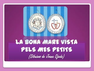 LA BONA MARE VISTA
 PELS MES PETITS
   (Dibuixos de Joana Ojeda)
 