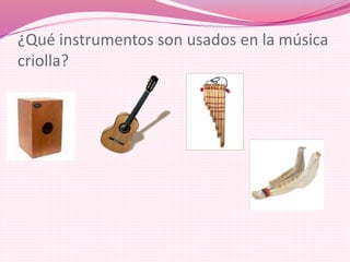 ¿Qué instrumentos son usados en la música
criolla?
 
