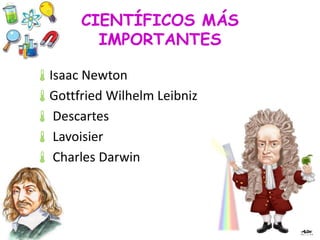CIENTÍFICOS MÁS
IMPORTANTES
Isaac Newton
Gottfried Wilhelm Leibniz
 Descartes
 Lavoisier
 Charles Darwin
 