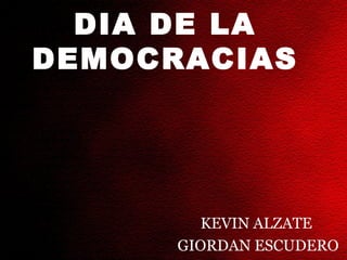 DIA DE LA
DEMOCRACIAS




         KEVIN ALZATE
      GIORDAN ESCUDERO
 