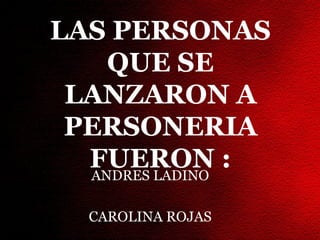 LAS PERSONAS
    QUE SE
 LANZARON A
 PERSONERIA
  FUERON :
  ANDRES LADINO

  CAROLINA ROJAS
 