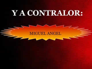 Y A CONTRALOR:

   MIGUEL ANGEL
 