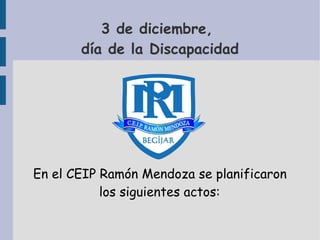 3 de diciembre,
día de la Discapacidad
En el CEIP Ramón Mendoza se planificaron
los siguientes actos:
 