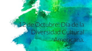12 de Octubre: Día de la
Diversidad Cultural
Americana.
 