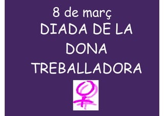 8 de març
 DIADA DE LA
    DONA
TREBALLADORA
 