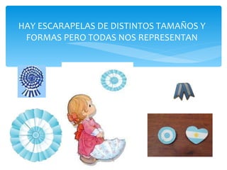 HAY ESCARAPELAS DE DISTINTOS TAMAÑOS Y FORMAS PERO TODAS NOS REPRESENTAN 