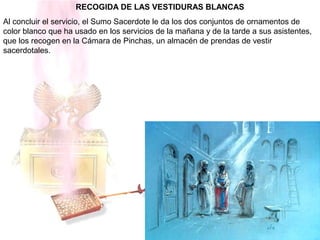 RECOGIDA DE LAS VESTIDURAS BLANCAS
Al concluir el servicio, el Sumo Sacerdote le da los dos conjuntos de ornamentos de
color blanco que ha usado en los servicios de la mañana y de la tarde a sus asistentes,
que los recogen en la Cámara de Pinchas, un almacén de prendas de vestir
sacerdotales.
 