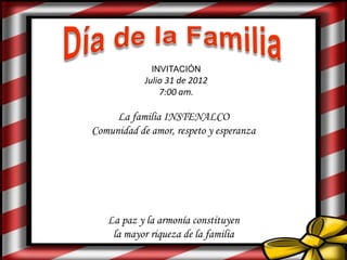 Julio 31 de 2012
7:00 am.
INVITACIÓN
La familia INSTENALCO
Comunidad de amor, respeto y esperanza
La paz y la armonía constituyen
la mayor riqueza de la familia
 