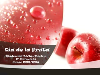 Día de la Fruta
Madre del Divino Pastor
2º Primaria
Curso 2013/2014

 