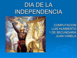 DIA DE LA INDEPENDENCIA COMPUTACION LUIS HUMBERTO 1 DE SECUNDARIA JUAN VARELA 