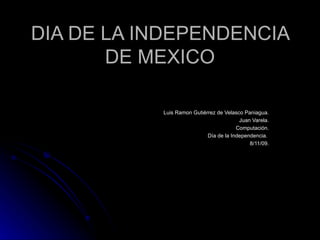 DIA DE LA INDEPENDENCIA DE MEXICO Luis Ramon Gutiérrez de Velasco Paniagua. Juan Varela. Computación. Día de la Independencia.  8/11/09. 