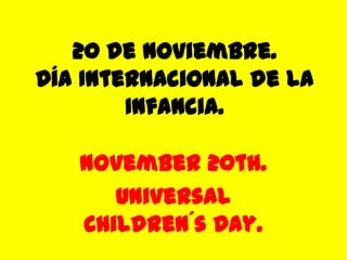 20 de noviembre.
Día Internacional de la
        Infancia.

   November 20th.
      Universal
   Children´s Day.
 
