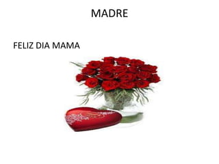 MADRE
FELIZ DIA MAMA
 