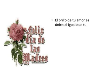 • El brillo de tu amor es
único al igual que tu
 