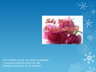 Una madre nunca nos dará la espalda
y aunque estemos lejos de ella
siempre nos lleva en el corazón.
 