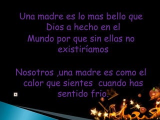 Una madre es lo mas bello que
     Dios a hecho en el
 Mundo por que sin ellas no
        existiríamos

Nosotros ,una madre es como el
 calor que sientes cuando has
          sentido frio.
 