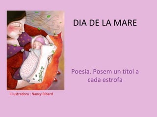 DIA DE LA MARE
Poesia. Posem un títol a
cada estrofa
Il·lustradora : Nancy Ribard
 