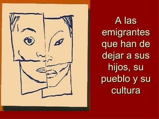 A las
emigrantes
que han de
dejar a sus
hijos, su
pueblo y su
cultura