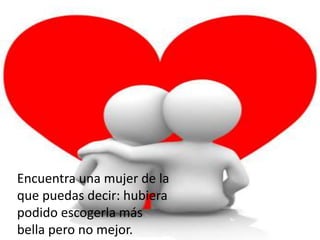 Encuentra una mujer de la
que puedas decir: hubiera
podido escogerla más
bella pero no mejor.
 