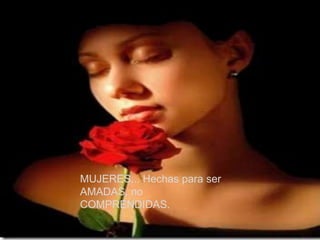 MUJERES... Hechas para ser
AMADAS, no
COMPRENDIDAS.
 
