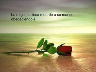 La mujer juiciosa muerde a su marido
obedeciéndole.
 