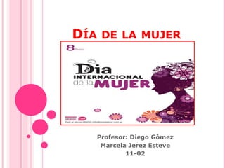 DÍA DE LA MUJER
Profesor: Diego Gómez
Marcela Jerez Esteve
11-02
 