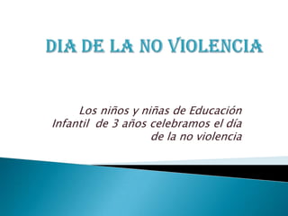 Los niños y niñas de Educación
Infantil de 3 años celebramos el día
                   de la no violencia
 