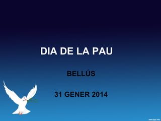 DIA DE LA PAU
BELLÚS
31 GENER 2014

 