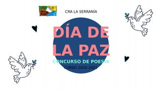 DÍA DE
LA PAZ
CONCURSO DE POESÍA
CURSO 2020-2021
CRA LA SERRANÍA
 