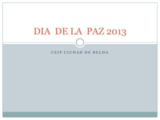 DIA DE LA PAZ 2013

   CEIP CIUDAD DE BELDA
 