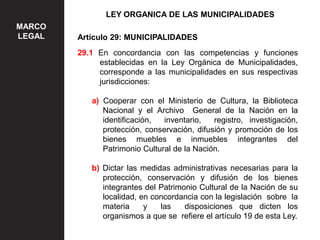 LEY ORGANICA DE LAS MUNICIPALIDADES
MARCO
LEGAL Artículo 29: MUNICIPALIDADES
29.1 En concordancia con las competencias y f...