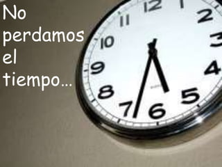 No
perdamos
el
tiempo…
 