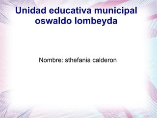 Unidad educativa municipal
oswaldo lombeyda
Nombre: sthefania calderon
 