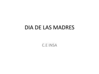 DIA DE LAS MADRES
C.E INSA
 
