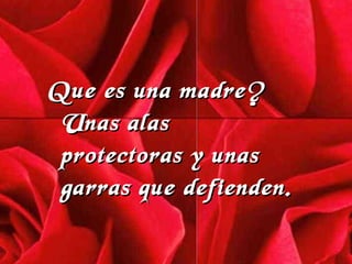 Q ue es una madre ?  Unas  alas prote ct oras y unas garras que defienden . 