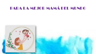 PARA LA MEJOR MAMÁ DEL MUNDO
 