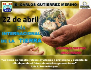 “La tierra es nuestro refugio ayudemos a protegerla y cuidarla de
ello depende el futuro de muchas generaciones”
Luis A. Troche Márquez
 